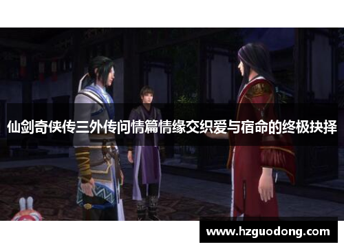 仙剑奇侠传三外传问情篇情缘交织爱与宿命的终极抉择