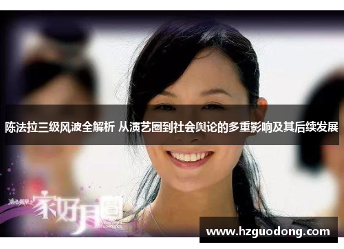 陈法拉三级风波全解析 从演艺圈到社会舆论的多重影响及其后续发展